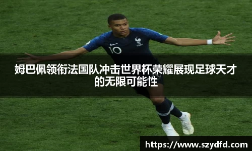 姆巴佩领衔法国队冲击世界杯荣耀展现足球天才的无限可能性